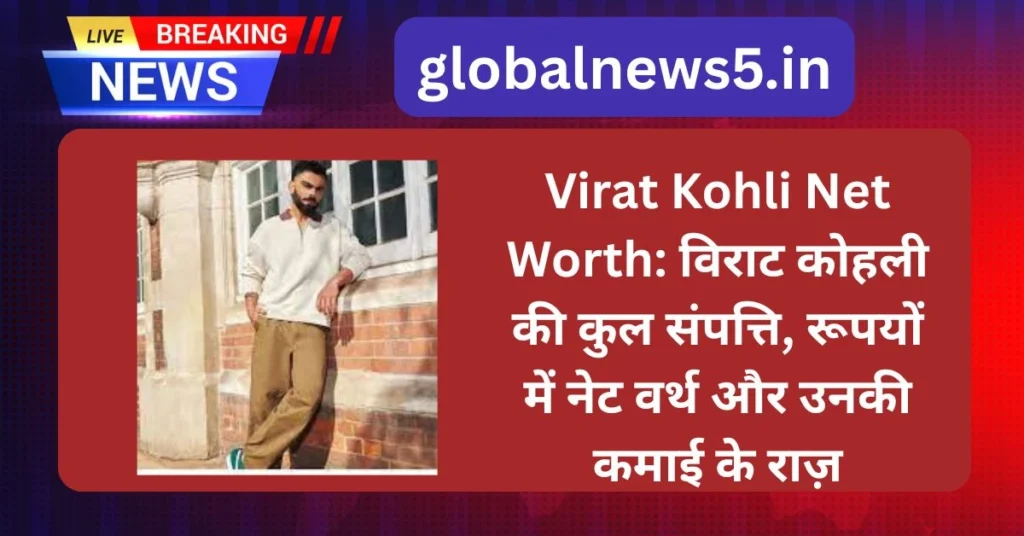 Virat Kohli Net Worth: विराट कोहली की कुल संपत्ति, रूपयों में नेट वर्थ और उनकी कमाई के राज़