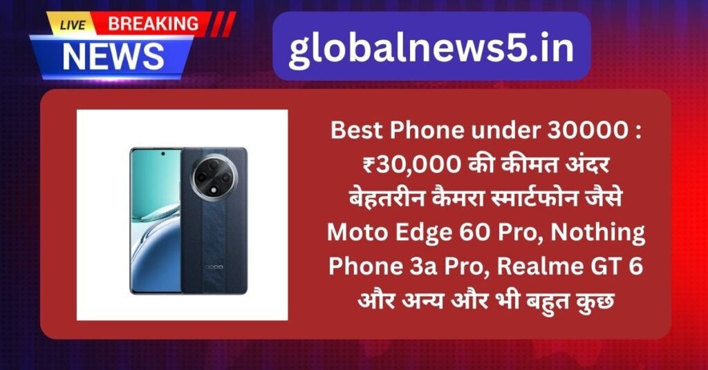 Best Phone under 30000  :  ₹30,000 की कीमत अंदर बेहतरीन कैमरा स्मार्टफोन जैसे  Moto Edge 60 Pro, Nothing Phone 3a Pro, Realme GT 6 और अन्य और भी बहुत कुछ