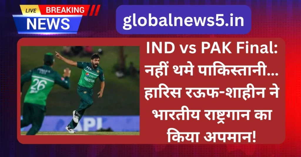 IND vs PAK Final: नहीं थमे पाकिस्तानी… हारिस रऊफ-शाहीन ने भारतीय राष्ट्रगान का किया अपमान!