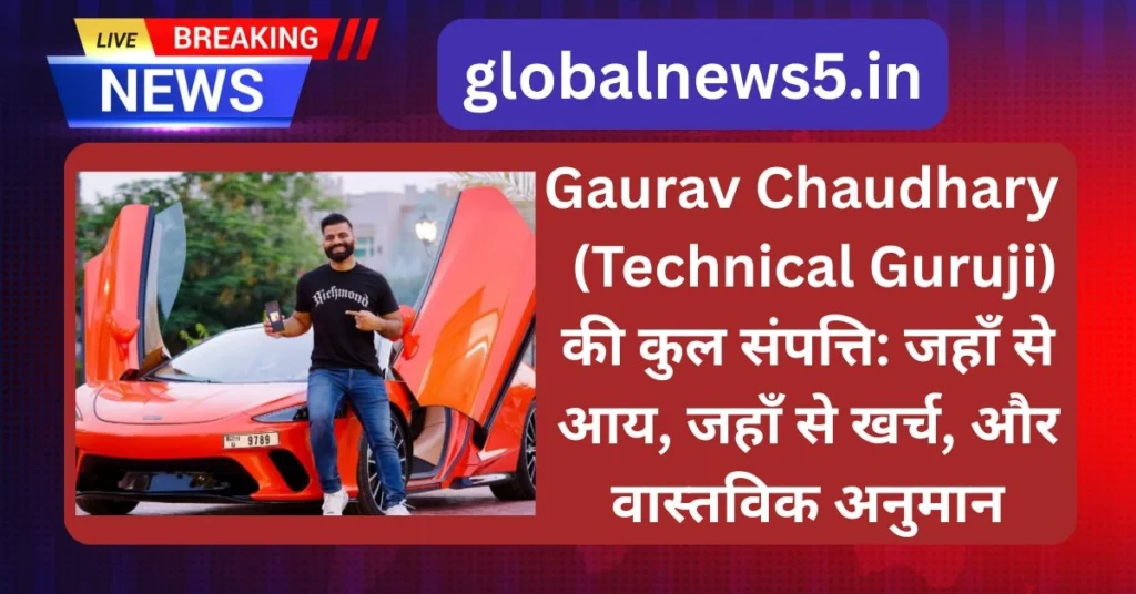 गौरव चौधरी (Technical Guruji) की कुल संपत्ति: जहाँ से आय, जहाँ से खर्च, और वास्तविक अनुमान