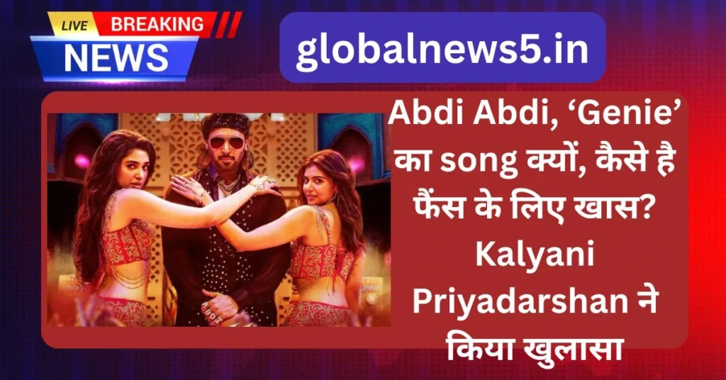 Abdi Abdi, ‘Genie’ का song क्यों, कैसे है फैंस के लिए खास? Kalyani Priyadarshan ने किया खुलासा