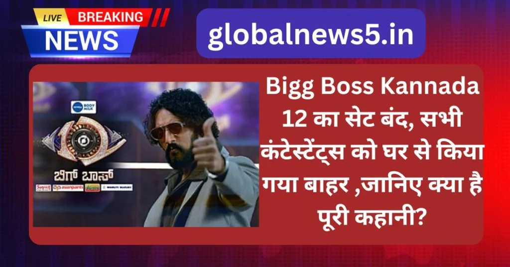 Bigg Boss Kannada 12 का सेट बंद, सभी कंटेस्टेंट्स को घर से किया गया बाहर ,जानिए क्या है पूरी कहानी?