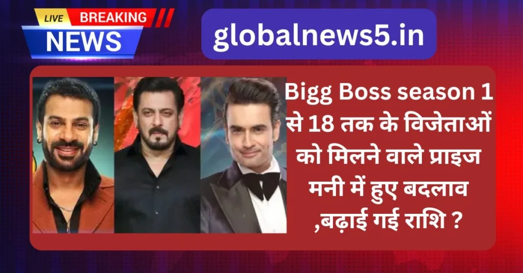 Bigg Boss season 1 से 18 तक के विजेताओं को मिलने वाले प्राइज मनी में हुए बदलाव ,यह राशि बढ़ाई गई, तो कभी घटाई गई।
