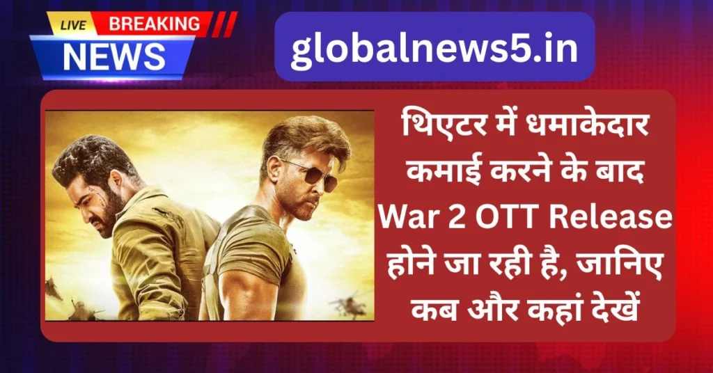 थिएटर में धमाकेदार कमाई करने के बाद War 2 OTT Release होने जा रही है, जानिए कब और कहां देखें